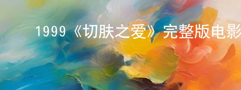 ﻿蔡敏香发布﻿1999《切肤之爱》完整版电影/在线观看/百度云-美剧天堂